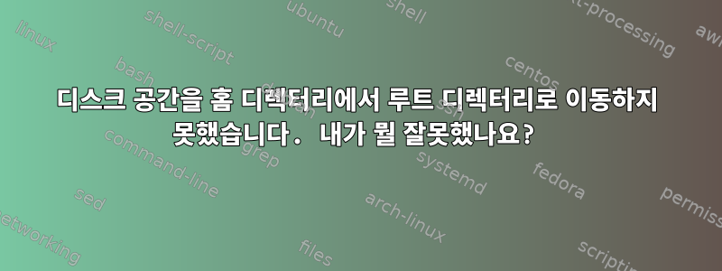 디스크 공간을 홈 디렉터리에서 루트 디렉터리로 이동하지 못했습니다. 내가 뭘 잘못했나요?