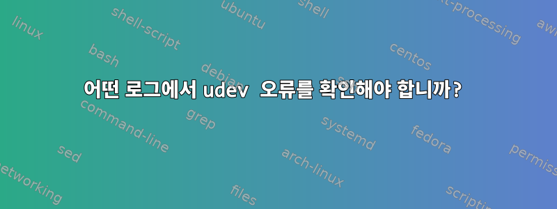 어떤 로그에서 udev 오류를 확인해야 합니까?