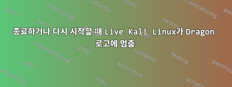 종료하거나 다시 시작할 때 Live Kali Linux가 Dragon 로고에 멈춤