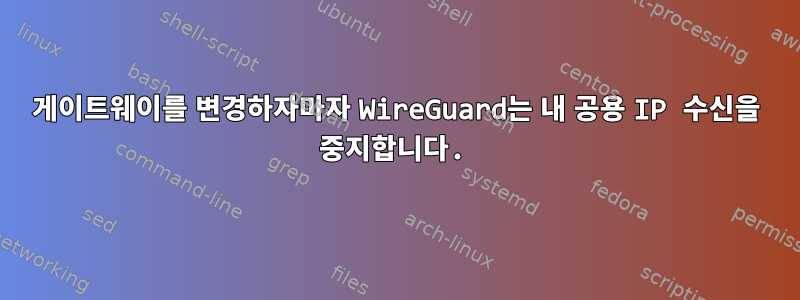 게이트웨이를 변경하자마자 WireGuard는 내 공용 IP 수신을 중지합니다.