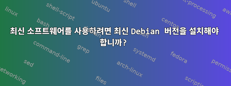 최신 소프트웨어를 사용하려면 최신 Debian 버전을 설치해야 합니까?