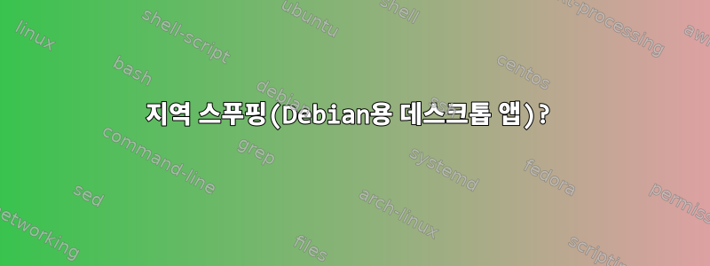 지역 스푸핑(Debian용 데스크톱 앱)?