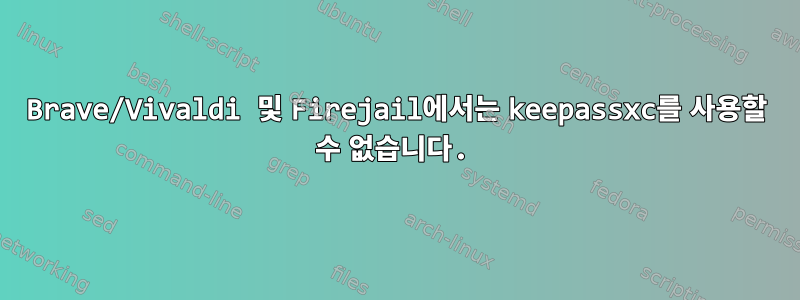 Brave/Vivaldi 및 Firejail에서는 keepassxc를 사용할 수 없습니다.