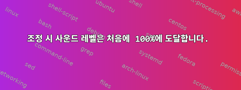 조정 시 사운드 레벨은 처음에 100%에 도달합니다.