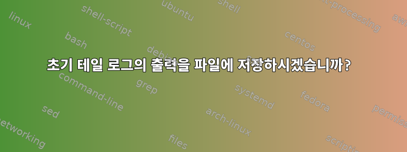 초기 테일 로그의 출력을 파일에 저장하시겠습니까?