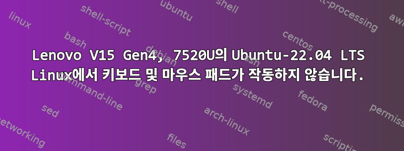 Lenovo V15 Gen4, 7520U의 Ubuntu-22.04 LTS Linux에서 키보드 및 마우스 패드가 작동하지 않습니다.