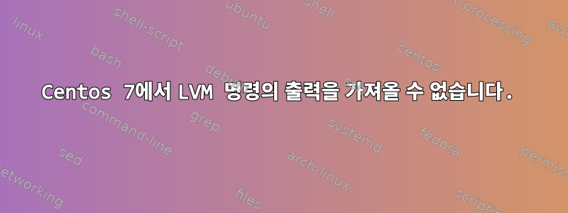 Centos 7에서 LVM 명령의 출력을 가져올 수 없습니다.