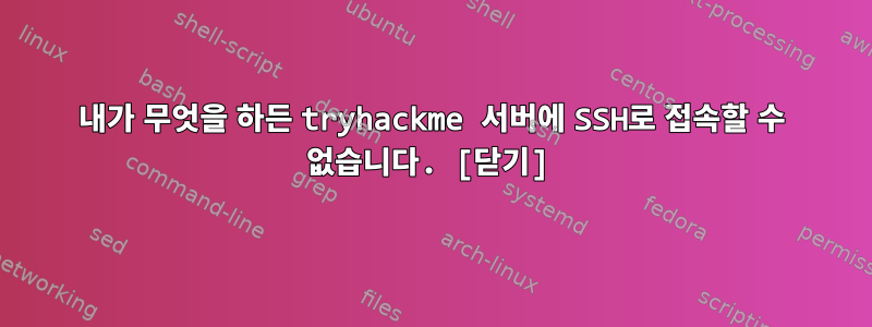 내가 무엇을 하든 tryhackme 서버에 SSH로 접속할 수 없습니다. [닫기]