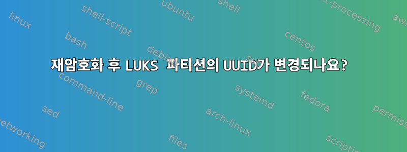 재암호화 후 LUKS 파티션의 UUID가 변경되나요?