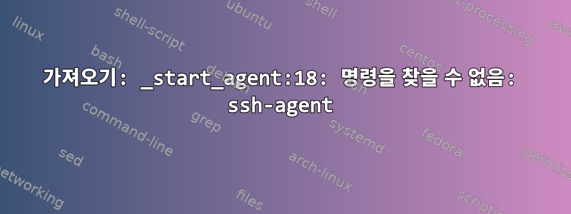 가져오기: _start_agent:18: 명령을 찾을 수 없음: ssh-agent