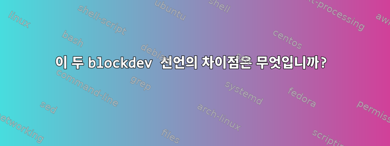 이 두 blockdev 선언의 차이점은 무엇입니까?