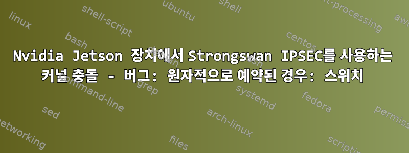 Nvidia Jetson 장치에서 Strongswan IPSEC를 사용하는 커널 충돌 - 버그: 원자적으로 예약된 경우: 스위치