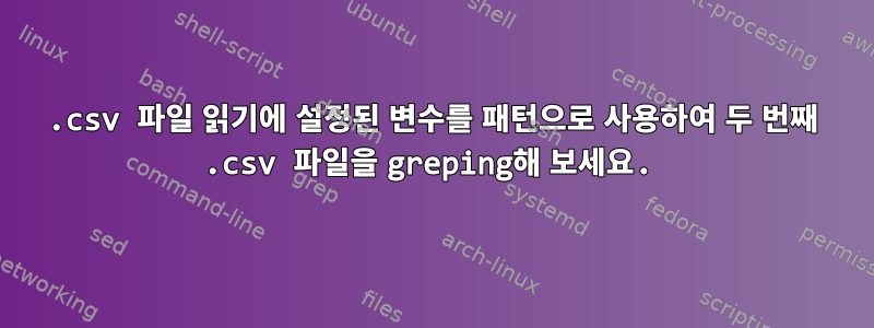 .csv 파일 읽기에 설정된 변수를 패턴으로 사용하여 두 번째 .csv 파일을 greping해 보세요.