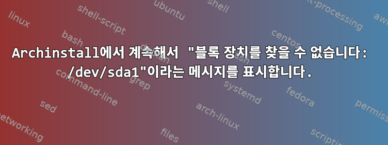 Archinstall에서 계속해서 "블록 장치를 찾을 수 없습니다: /dev/sda1"이라는 메시지를 표시합니다.