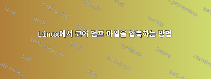 Linux에서 코어 덤프 파일을 압축하는 방법