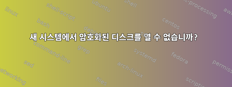 새 시스템에서 암호화된 디스크를 열 수 없습니까?