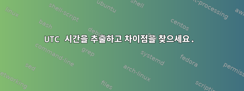 UTC 시간을 추출하고 차이점을 찾으세요.