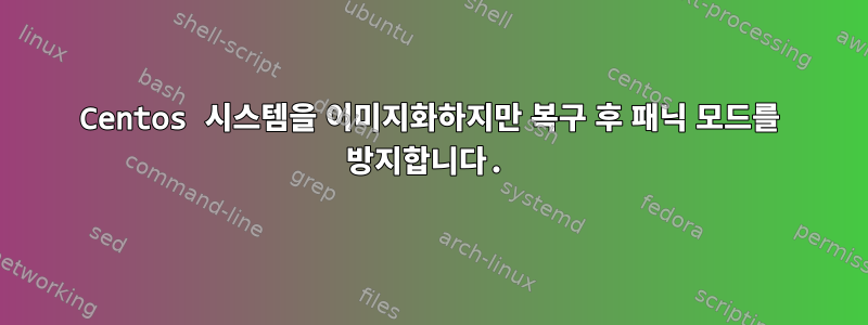 Centos 시스템을 이미지화하지만 복구 후 패닉 모드를 방지합니다.