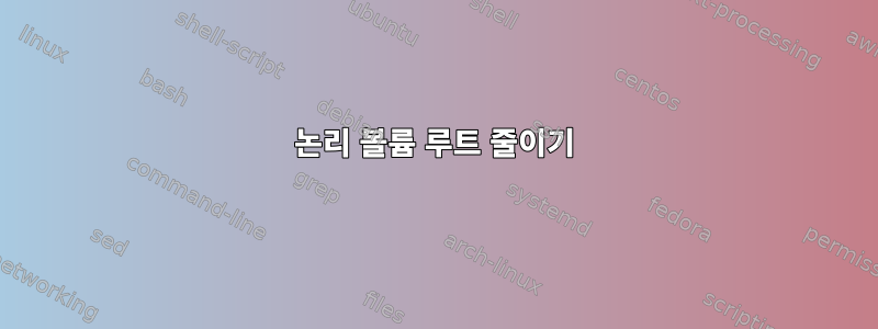 논리 볼륨 루트 줄이기