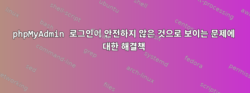 phpMyAdmin 로그인이 안전하지 않은 것으로 보이는 문제에 대한 해결책