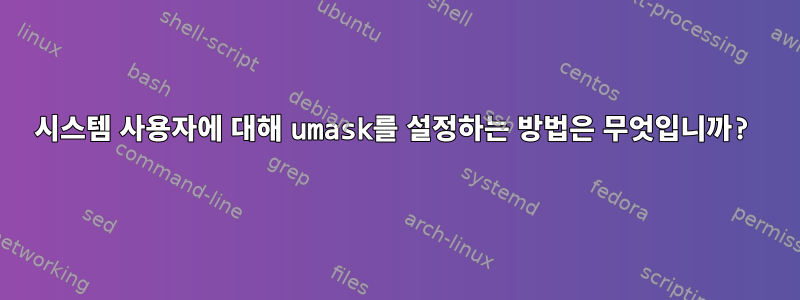 시스템 사용자에 대해 umask를 설정하는 방법은 무엇입니까?