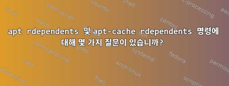 apt rdependents 및 apt-cache rdependents 명령에 대해 몇 가지 질문이 있습니까?