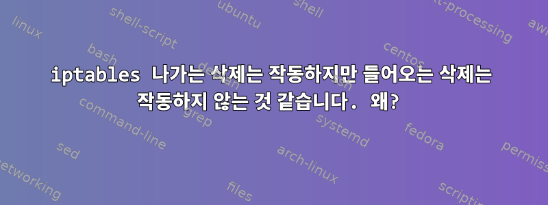 iptables 나가는 삭제는 작동하지만 들어오는 삭제는 작동하지 않는 것 같습니다. 왜?