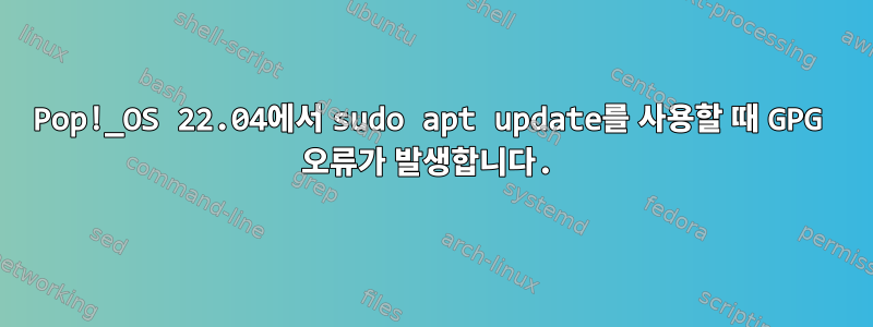 Pop!_OS 22.04에서 sudo apt update를 사용할 때 GPG 오류가 발생합니다.