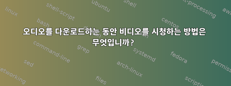 오디오를 다운로드하는 동안 비디오를 시청하는 방법은 무엇입니까?