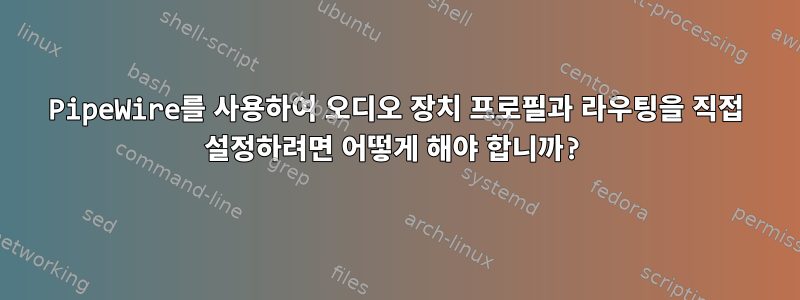 PipeWire를 사용하여 오디오 장치 프로필과 라우팅을 직접 설정하려면 어떻게 해야 합니까?