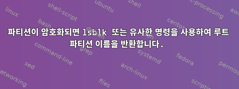 파티션이 암호화되면 lsblk 또는 유사한 명령을 사용하여 루트 파티션 이름을 반환합니다.