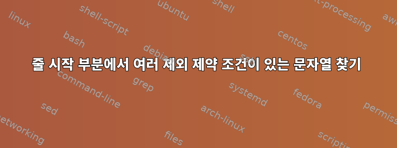 줄 시작 부분에서 여러 제외 제약 조건이 있는 문자열 찾기