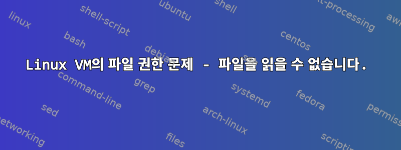 Linux VM의 파일 권한 문제 - 파일을 읽을 수 없습니다.