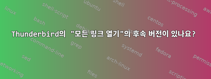 Thunderbird의 "모든 링크 열기"의 후속 버전이 있나요?