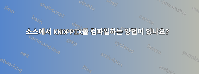 소스에서 KNOPPIX를 컴파일하는 방법이 있나요?