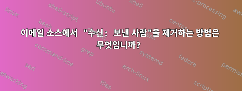 이메일 소스에서 "수신: 보낸 사람"을 제거하는 방법은 무엇입니까?