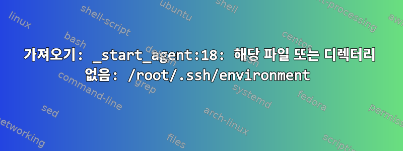 가져오기: _start_agent:18: 해당 파일 또는 디렉터리 없음: /root/.ssh/environment