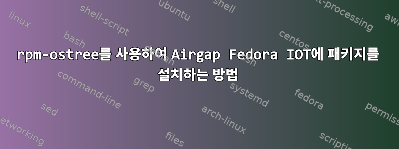 rpm-ostree를 사용하여 Airgap Fedora IOT에 패키지를 설치하는 방법