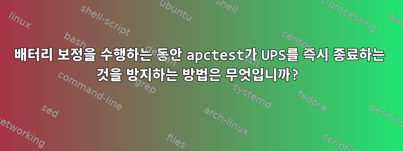 배터리 보정을 수행하는 동안 apctest가 UPS를 즉시 종료하는 것을 방지하는 방법은 무엇입니까?