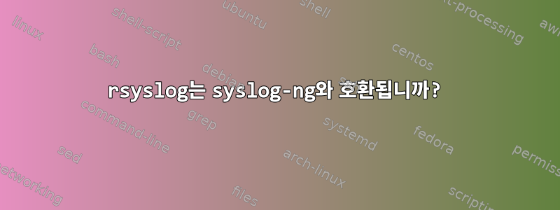 rsyslog는 syslog-ng와 호환됩니까?