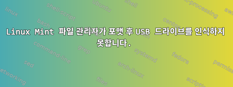 Linux Mint 파일 관리자가 포맷 후 USB 드라이브를 인식하지 못합니다.