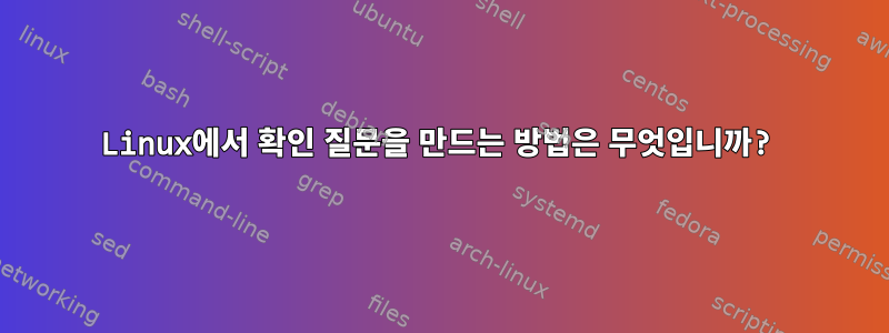 Linux에서 확인 질문을 만드는 방법은 무엇입니까?