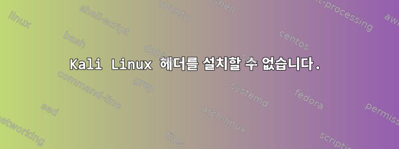 Kali Linux 헤더를 설치할 수 없습니다.