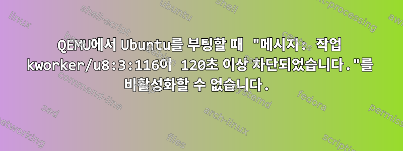 QEMU에서 Ubuntu를 부팅할 때 "메시지: 작업 kworker/u8:3:116이 120초 이상 차단되었습니다."를 비활성화할 수 없습니다.