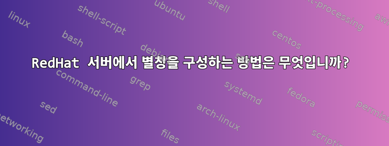 RedHat 서버에서 별칭을 구성하는 방법은 무엇입니까?