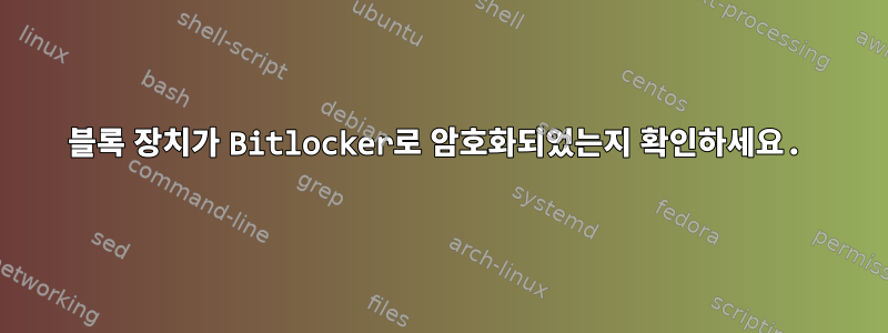 블록 장치가 Bitlocker로 암호화되었는지 확인하세요.