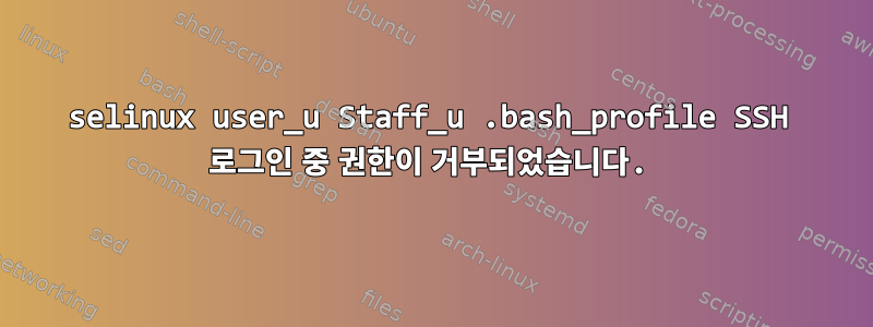 selinux user_u Staff_u .bash_profile SSH 로그인 중 권한이 거부되었습니다.