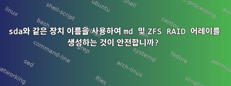 sda와 같은 장치 이름을 사용하여 md 및 ZFS RAID 어레이를 생성하는 것이 안전합니까?