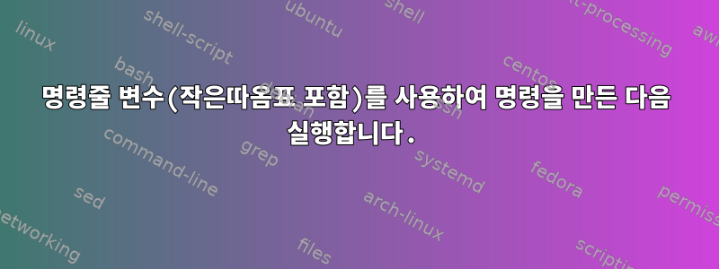 명령줄 변수(작은따옴표 포함)를 사용하여 명령을 만든 다음 실행합니다.