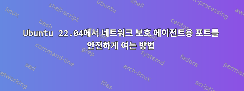 Ubuntu 22.04에서 네트워크 보호 에이전트용 포트를 안전하게 여는 방법